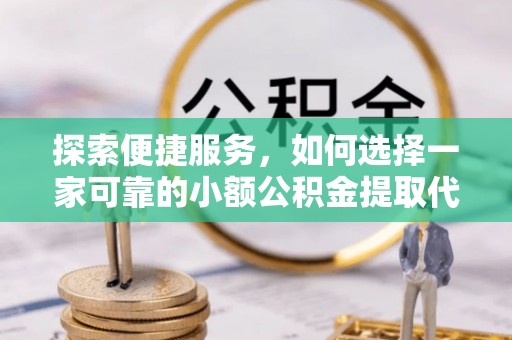 巴州探索便捷服务，如何选择一家可靠的小额公积金提取代办公司