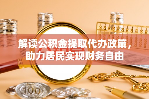 巴州解读公积金提取代办政策，助力居民实现财务自由