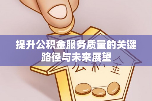 巴州提升公积金服务质量的关键路径与未来展望