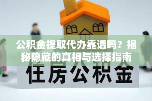 巴州公积金提取代办靠谱吗？揭秘隐藏的真相与选择指南