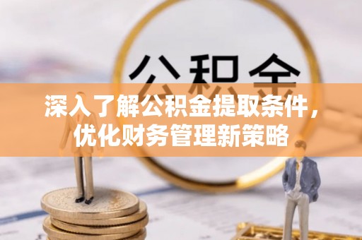 巴州深入了解公积金提取条件，优化财务管理新策略