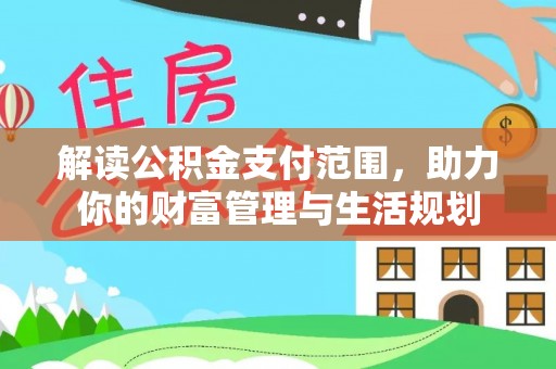 巴州解读公积金支付范围，助力你的财富管理与生活规划