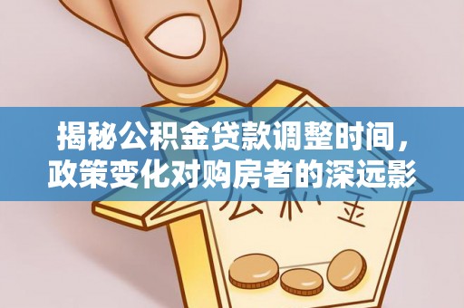 巴州揭秘公积金贷款调整时间，政策变化对购房者的深远影响
