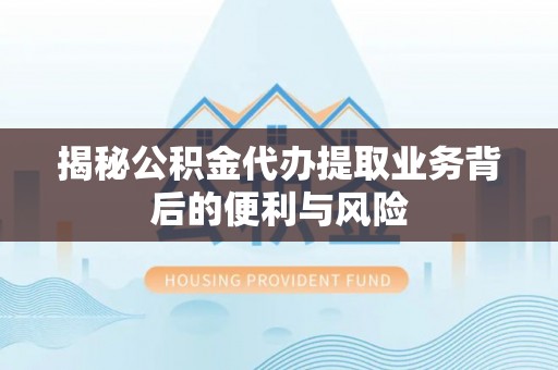 巴州揭秘公积金代办提取业务背后的便利与风险