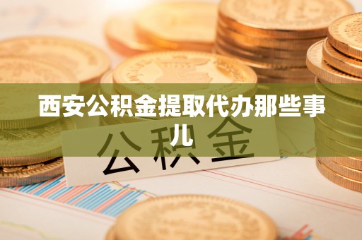 巴州西安公积金提取代办那些事儿