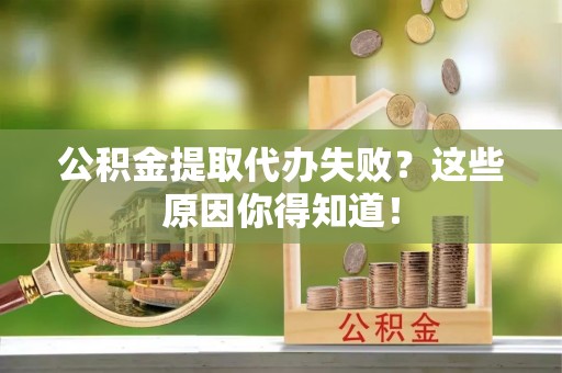 巴州公积金提取代办失败？这些原因你得知道！