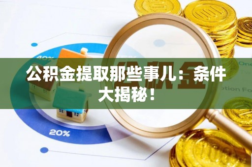 巴州公积金提取那些事儿：条件大揭秘！
