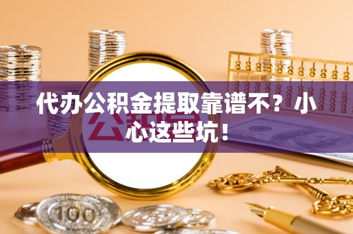 巴州代办公积金提取靠谱不？小心这些坑！