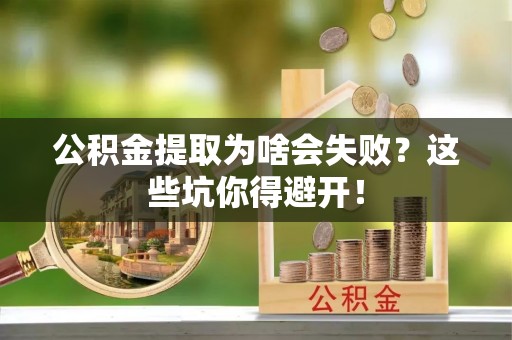 巴州公积金提取为啥会失败？这些坑你得避开！