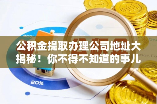 巴州公积金提取办理公司地址大揭秘！你不得不知道的事儿
