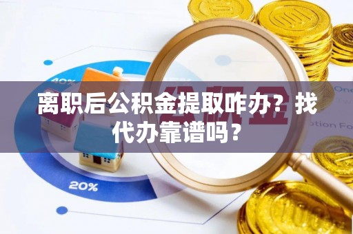 巴州离职后公积金提取咋办？找代办靠谱吗？