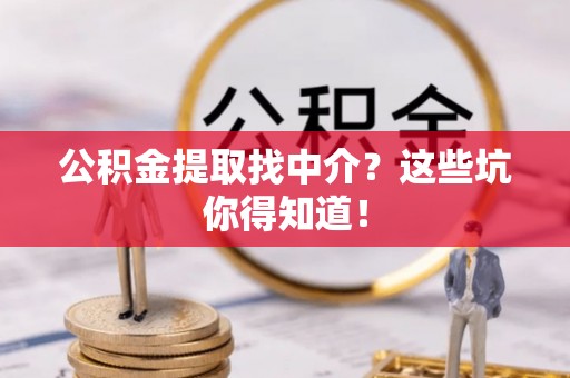 巴州公积金提取找中介？这些坑你得知道！