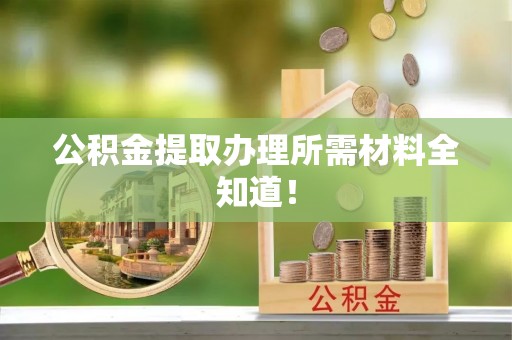 巴州公积金提取办理所需材料全知道！