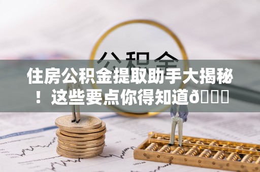 巴州住房公积金提取助手大揭秘！这些要点你得知道😎