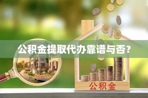 巴州公积金提取代办靠谱与否？