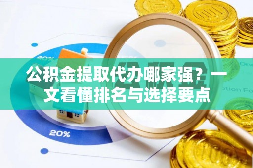 巴州公积金提取代办哪家强？一文看懂排名与选择要点