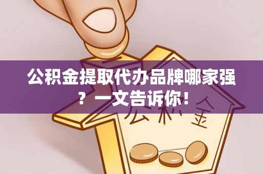 巴州公积金提取代办品牌哪家强？一文告诉你！