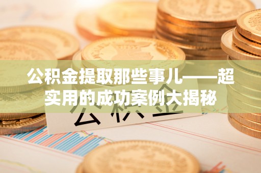 巴州公积金提取那些事儿——超实用的成功案例大揭秘