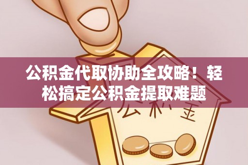 巴州公积金代取协助全攻略！轻松搞定公积金提取难题