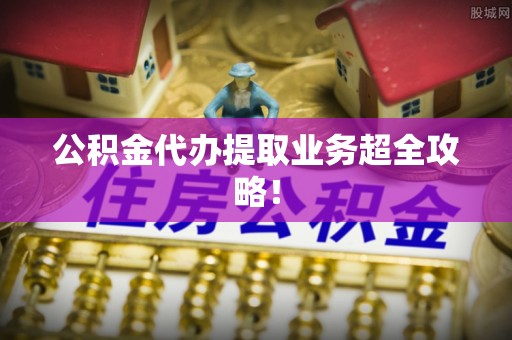 巴州公积金代办提取业务超全攻略！