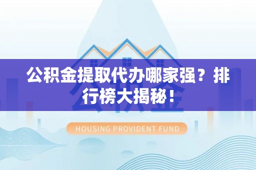 巴州公积金提取代办哪家强？排行榜大揭秘！