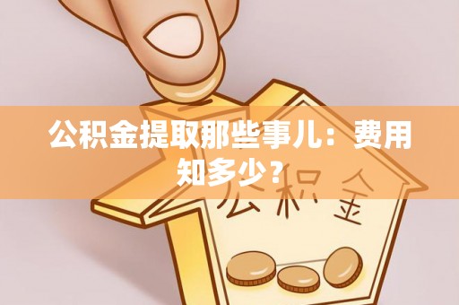 巴州公积金提取那些事儿：费用知多少？