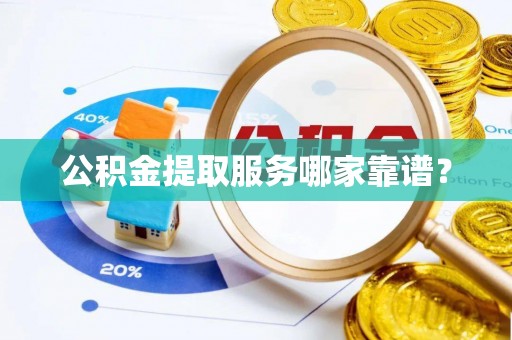 巴州公积金提取服务哪家靠谱？