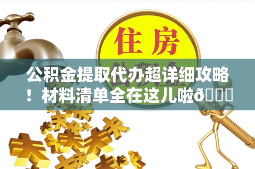 巴州公积金提取代办超详细攻略！材料清单全在这儿啦😎