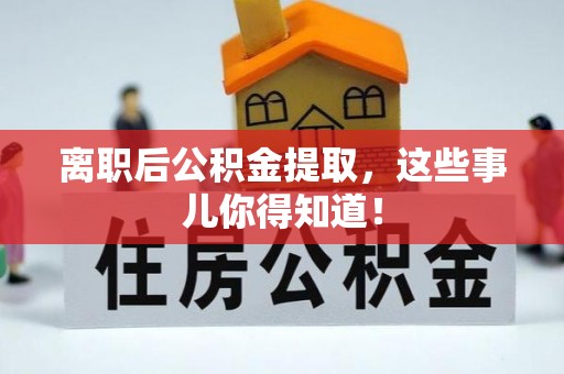 巴州离职后公积金提取，这些事儿你得知道！