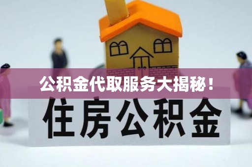 巴州公积金代取服务大揭秘！