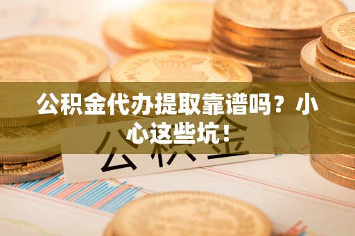巴州公积金代办提取靠谱吗？小心这些坑！