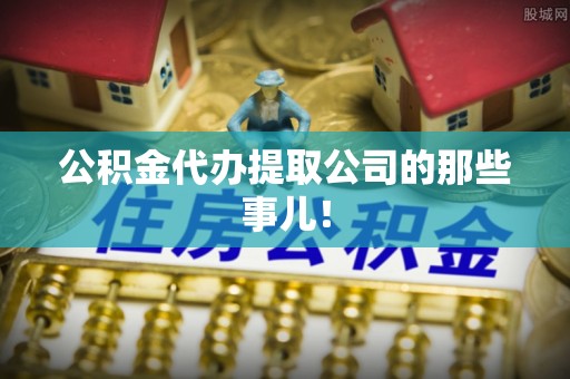 巴州公积金代办提取公司的那些事儿！
