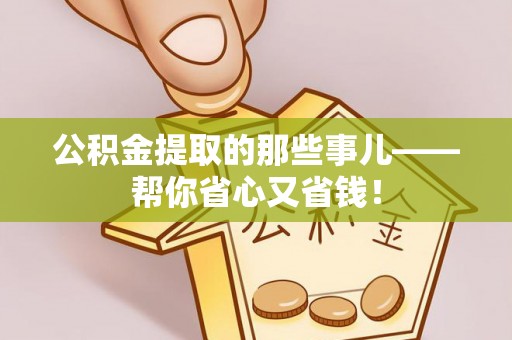巴州公积金提取的那些事儿——帮你省心又省钱！