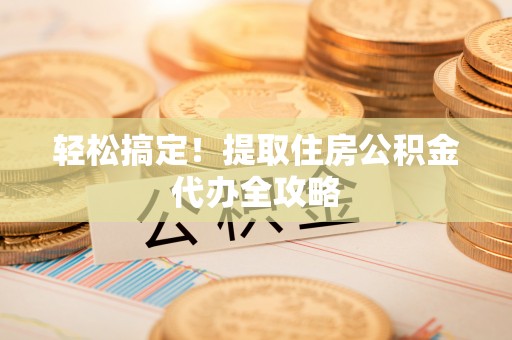巴州轻松搞定！提取住房公积金代办全攻略