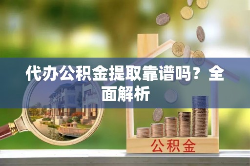 巴州代办公积金提取靠谱吗？全面解析