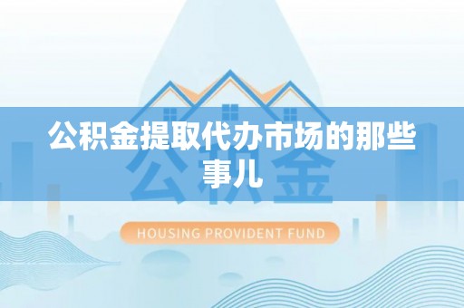巴州公积金提取代办市场的那些事儿
