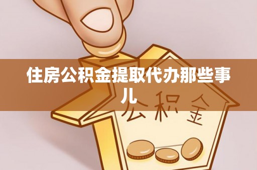 巴州住房公积金提取代办那些事儿