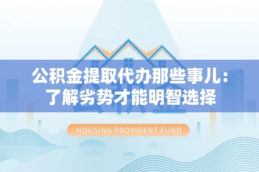 巴州公积金提取代办那些事儿：了解劣势才能明智选择