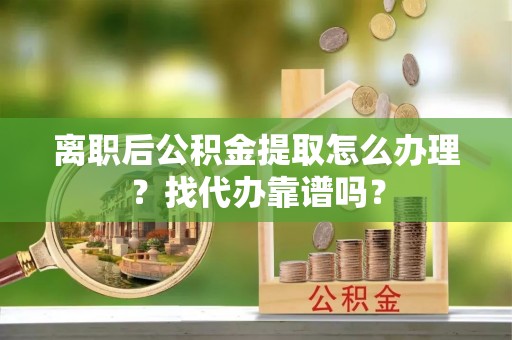 巴州离职后公积金提取怎么办理？找代办靠谱吗？