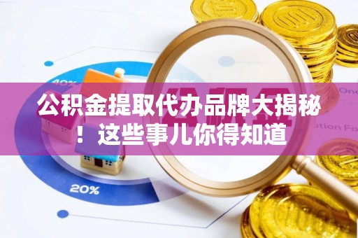 巴州公积金提取代办品牌大揭秘！这些事儿你得知道