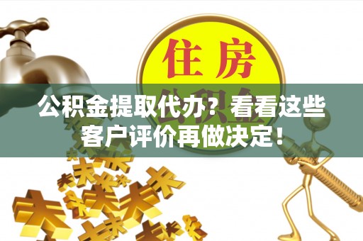 巴州公积金提取代办？看看这些客户评价再做决定！