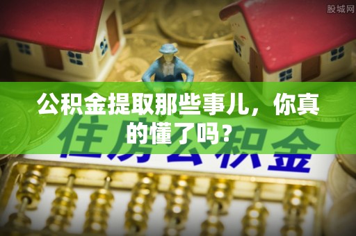 巴州公积金提取那些事儿，你真的懂了吗？