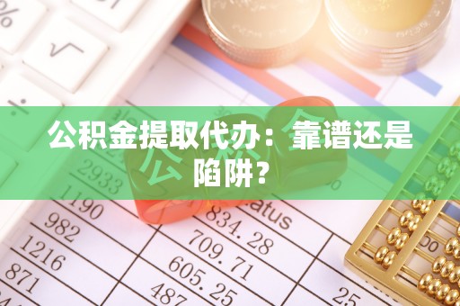 巴州公积金提取代办：靠谱还是陷阱？
