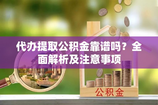 巴州代办提取公积金靠谱吗？全面解析及注意事项