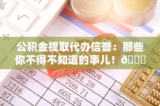 巴州公积金提取代办信誉：那些你不得不知道的事儿！😎