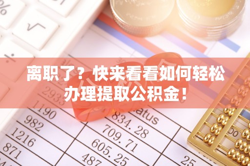 巴州离职了？快来看看如何轻松办理提取公积金！