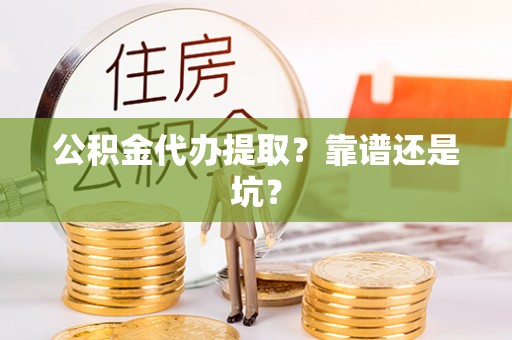 巴州公积金代办提取？靠谱还是坑？