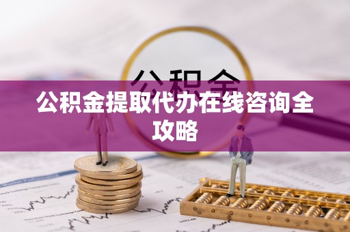 巴州公积金提取代办在线咨询全攻略
