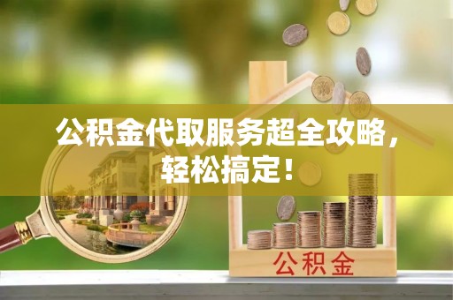 巴州公积金代取服务超全攻略，轻松搞定！