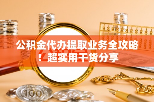 巴州公积金代办提取业务全攻略！超实用干货分享